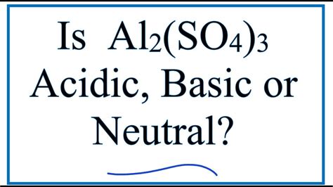 Is Al2(SO4)3 acidic, basic, or neutral (dissolved in water)?