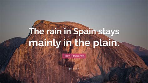 Eliza Doolittle Quote: “The rain in Spain stays mainly in the plain.”