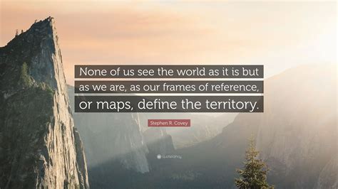 Stephen R. Covey Quote: “None of us see the world as it is but as we ...