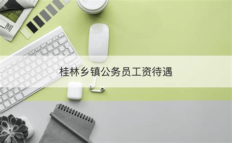 桂林公务员工资标准 桂林乡镇公务员工资待遇【桂聘】