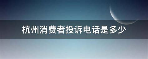 杭州消费者投诉电话是多少 - 业百科