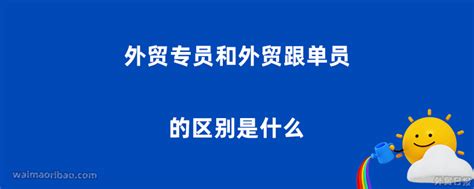 外贸专员和外贸跟单员的区别是什么 - 外贸日报