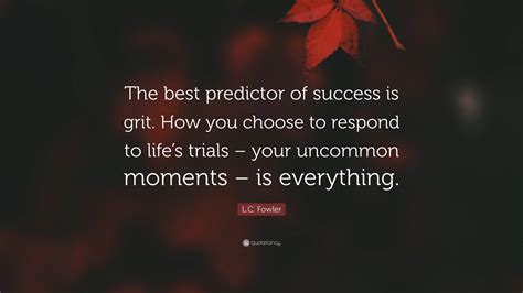 L.C. Fowler Quote: "The best predictor of success is grit. How you ...
