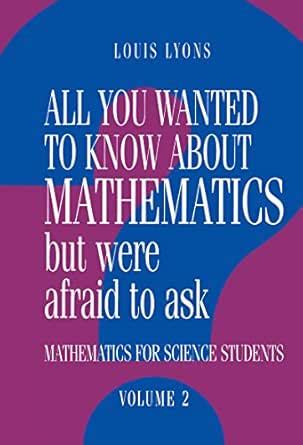 All You Wanted to Know about Mathematics but Were Afraid to Ask: Volume ...