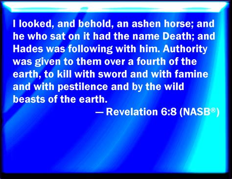 Revelation 6:8 And I looked, and behold a pale horse: and his name that sat on him was Death ...