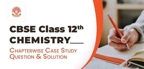 CBSE Class 12th - CHEMISTRY : Chapterwise Case Study Question & Solution