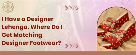 I Have a Designer Lehenga. Where Do I Get Matching Designer Footwear ...