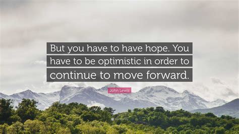 John Lewis Quote: "But you have to have hope. You have to be optimistic ...