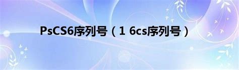 PsCS6序列号（1 6cs序列号）_环球知识网