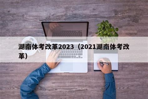 湖南体考改革2023（2021湖南体考改革） - 怀启网