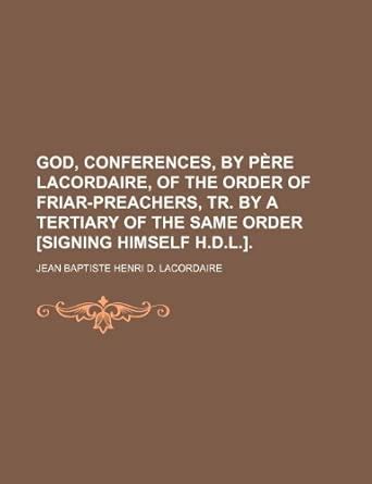 God, Conferences, by Pre Lacordaire, of the Order of Friar-Preachers ...