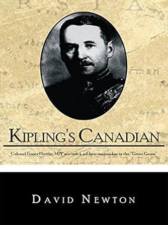 Kipling's Canadian: Colonel Fraser Hunter, Mpp, Maverick Soldier ...