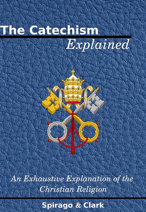 The Catechism Explained, An Exhaustive Explanation of the Christian ...