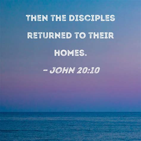 John 20:10 Then the disciples returned to their homes.