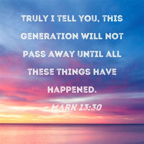 Mark 13:30 Truly I tell you, this generation will not pass away until ...