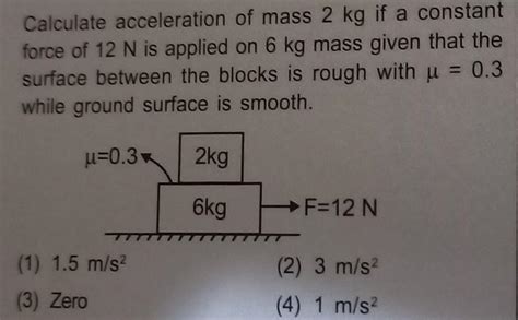 Calculate acceleration of mass 2 kg if a constant force of 12 N is ...