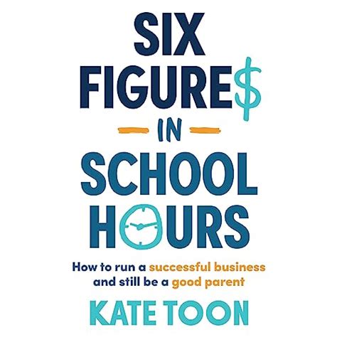 Six Figures in School Hours: How to Run a Successful Business and Still ...