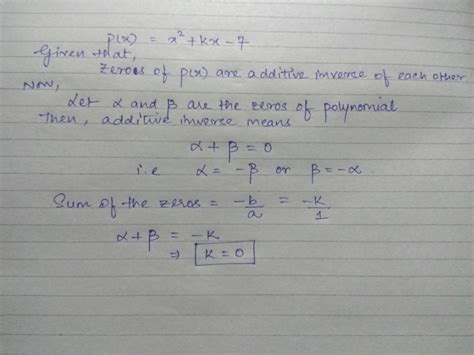 if the zeros of the p(×)=x2+kx-7 are additive inverse of each other ...