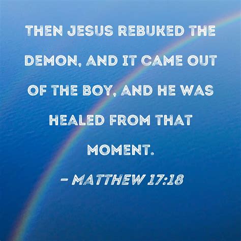 Matthew 17:18 Then Jesus rebuked the demon, and it came out of the boy ...