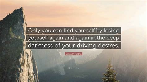 Debasish Mridha Quote: “Only you can find yourself by losing yourself ...