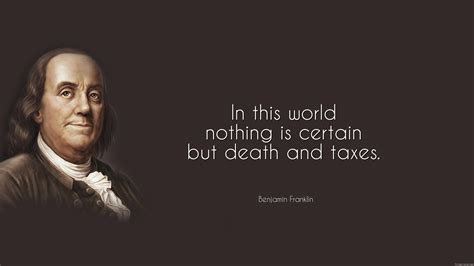In this world nothing is certain but death and taxes. - Benjamin ...