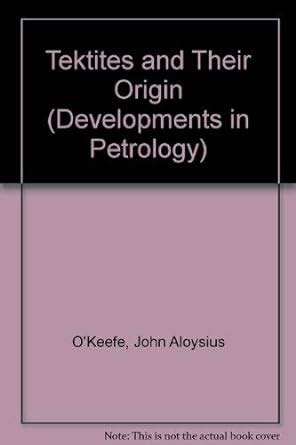 Tektites and Their Origin (Developments in Petrology S.) : O'Keefe ...