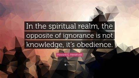 Howard G. Hendricks Quote: “In the spiritual realm, the opposite of ...