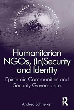 Humanitarian NGOs, (In)Security and Identity: Epistemic Communities and ...