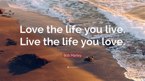 Bob Marley Quote: “Love the life you live. Live the life you love.”