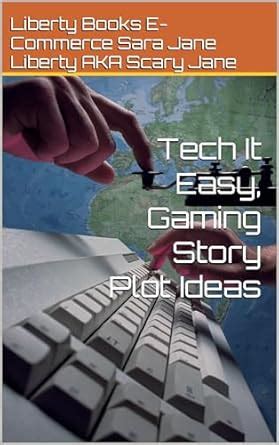 Tech It Easy, Gaming Story Plot Ideas eBook : Sara Jane Liberty AKA ...