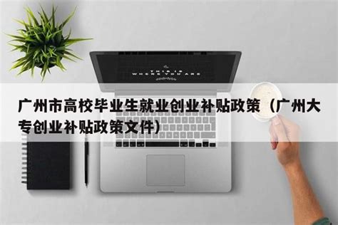 广州大学生创业补贴政策2020(广州大学生创业补贴政策2023标准) - 岁税无忧科技