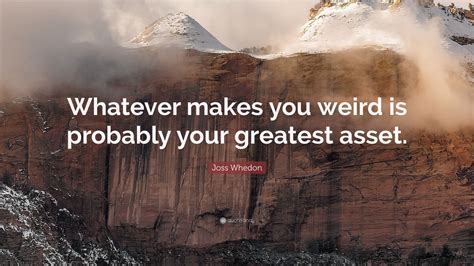 Joss Whedon Quote: “Whatever makes you weird is probably your greatest ...