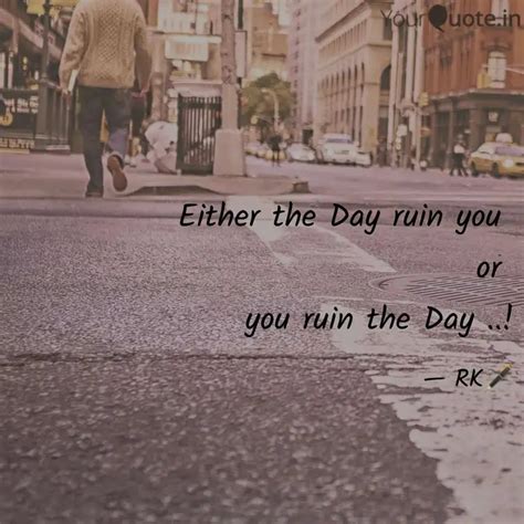 Either the Day ruin you ... | Quotes & Writings by Raj | YourQuote