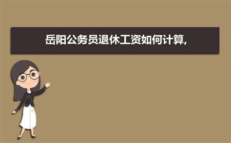 2023年岳阳市退休公务员涨工资政策及公务员级别工资标准表