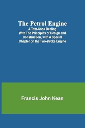 The Petrol Engine;A Text-book dealing with the Principles of Design and ...