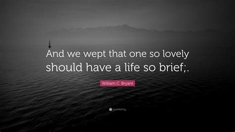 William C. Bryant Quote: “And we wept that one so lovely should have a ...
