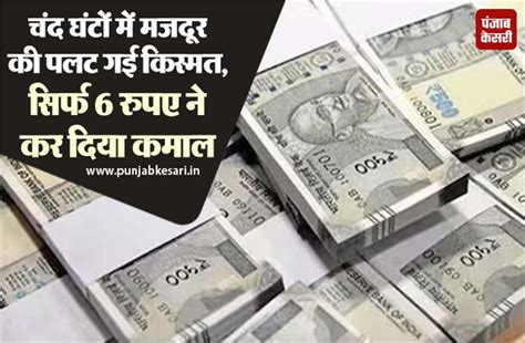 चंद घंटों में मजदूर की पलट गई किस्मत, सिर्फ 6 रुपए ने कर दिया कमाल ...