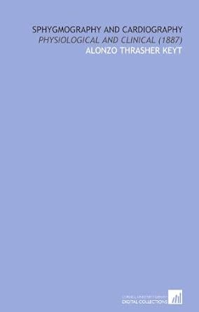 Sphygmography and Cardiography: Physiological and Clinical (1887 ...