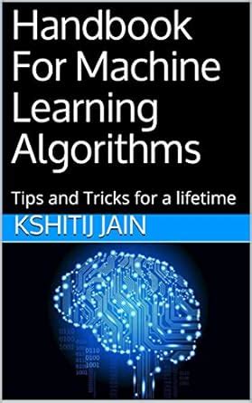 Handbook For Machine Learning Algorithms: Tips and Tricks for a ...