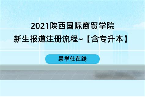 2021陕西国际商贸学院新生报道注册流程~【含专升本】-易学仕专升本网