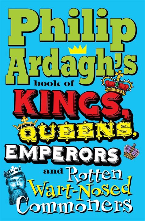 Philip Ardagh's Book of Kings, Queens, Emperors and Rotten Wart-Nosed ...