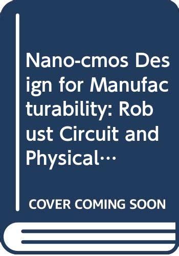 Nano-CMOS Design for Manufacturability: Robust Circuit and Physical ...