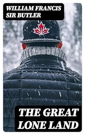 The Great Lone Land: A Narrative of Travel and Adventure in the North ...