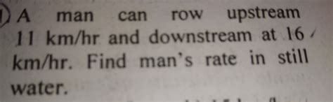 A man can row upstream 11km/hr and downstream at 16 km/hr. Find man's ...