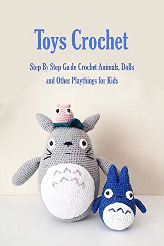 Toys Crochet: Step By Step Guide Crochet Animals, Dolls, and Other ...