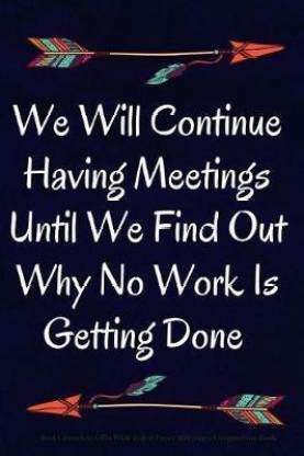 We Will Continue Having Meetings Until We Find Out Why No Work Is ...