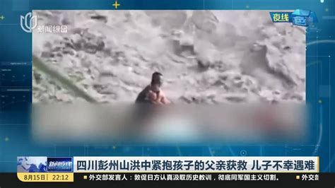 彭州山洪暴发父亲怀抱儿子被冲走，视频拍摄者发声：我们也想去救_拍摄者_彭州_怀抱