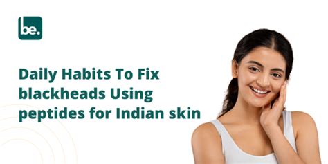Daily Habits To Fix blackheads Using peptides for Indian skin ...