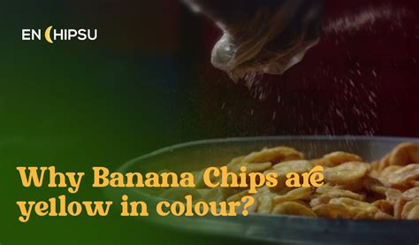 Why Banana Chips are yellow in colour?