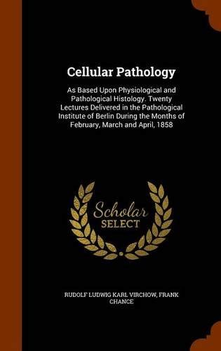 Cellular Pathology: As Based Upon Physiological and Pathological ...
